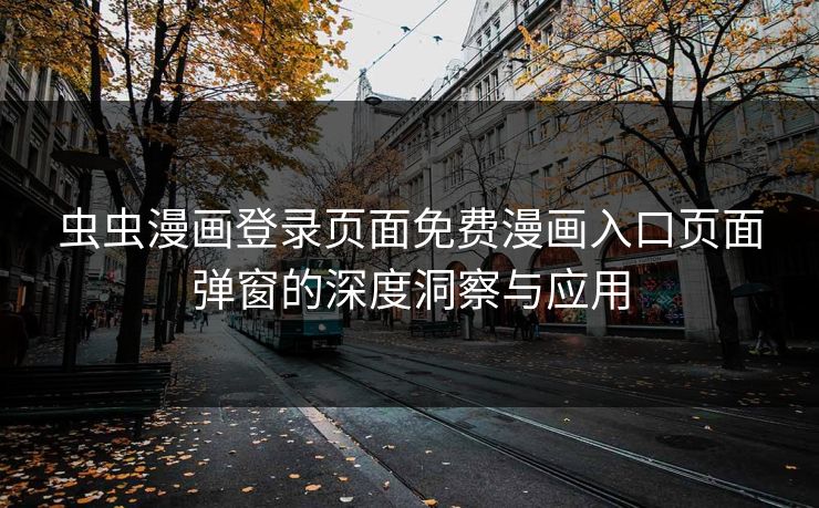 虫虫漫画登录页面免费漫画入口页面弹窗的深度洞察与应用