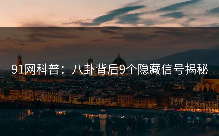 91网科普：八卦背后9个隐藏信号揭秘