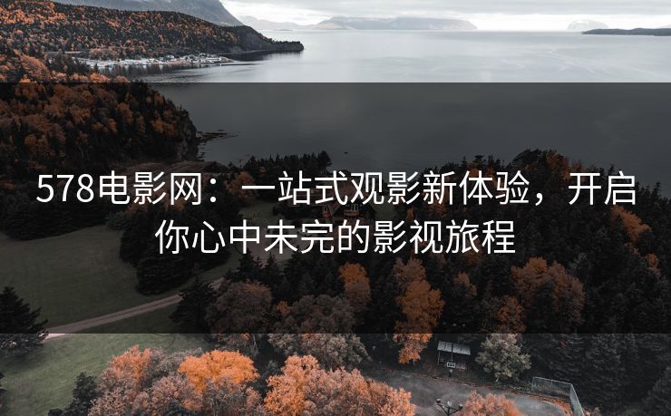 578电影网：一站式观影新体验，开启你心中未完的影视旅程