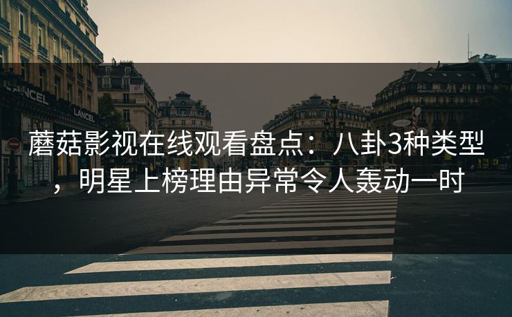 蘑菇影视在线观看盘点：八卦3种类型，明星上榜理由异常令人轰动一时