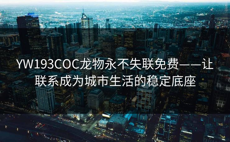 YW193COC龙物永不失联免费——让联系成为城市生活的稳定底座