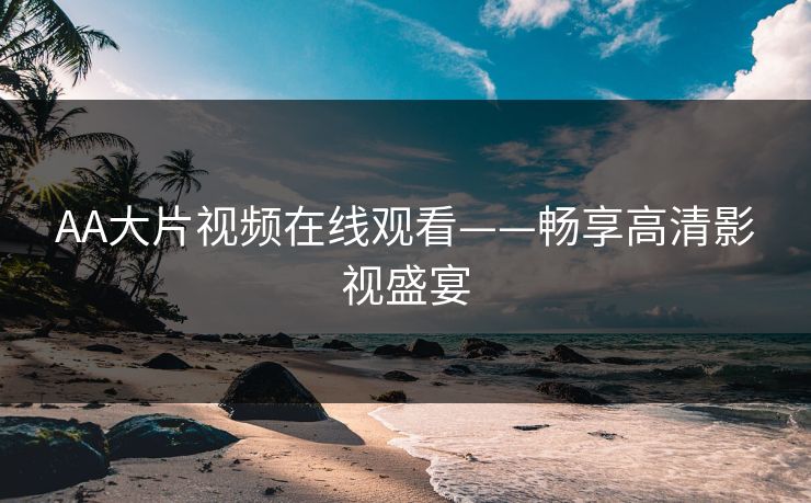 AA大片视频在线观看——畅享高清影视盛宴