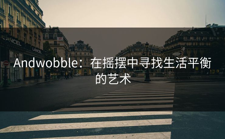 Andwobble：在摇摆中寻找生活平衡的艺术