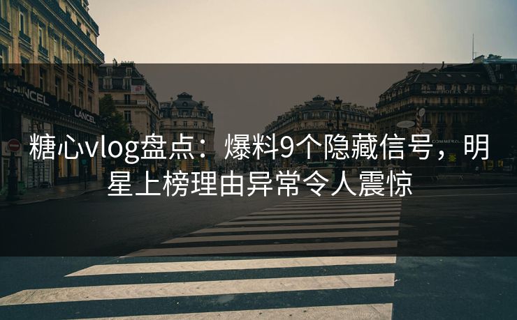 糖心vlog盘点：爆料9个隐藏信号，明星上榜理由异常令人震惊